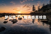 梦见吃了一颗青提果啥意思—梦见吃青桃子是什么预兆