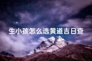 生小孩怎么选黄道吉日查询,《生娃选吉日：如何查询黄道吉日？》