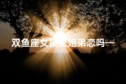 双鱼座女接受姐弟恋吗—双鱼女会接受姐弟恋吗