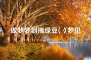 做梦梦到摘绿豆(《梦见摘绿长豆：揭秘吉凶预兆之谜》)