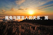 属兔与属龙人的关系、属兔属龙情缘：相吸还是相克？