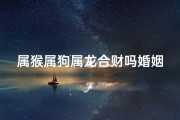 属猴属狗属龙合财吗婚姻_属猴属狗属龙合财，财运亨通三合聚