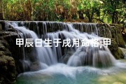 甲辰日生于戌月命格;甲辰年甲戌月吉日：宜嫁娶，旺财运，福泽满门