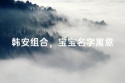 韩安组合，宝宝名字寓意美好