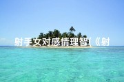 射手女对感情理智(《射手女理智至极：理性与情感的平衡之道》)