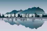 许家虎女，萌动新生：许萌萌，吉祥如意宝