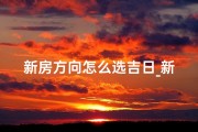 新房方向怎么选吉日_新房朝向风水