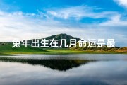 兔年出生在几月命运是最好的_兔年生之人，几月出生命运佳