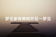 梦见家有柳树开花—梦见家有柳树开花了