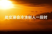 处女座会冷淡别人一段时间吗_处女座会冷战吗