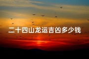 二十四山龙运吉凶多少钱一本—《二十四山龙运吉凶秘籍：一本定价，财运亨通》