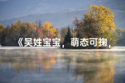 《吴姓宝宝，萌态可掬，可爱指数爆表》