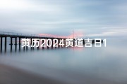 黄历2024黄道吉日12月查询