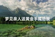 梦见亲人送黄金手镯给我(梦见别人送金首饰给我手镯子)