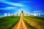梦见人进屋打砸自己家门,梦见人进屋打砸自己家门了