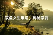 双鱼女生难追，揭秘恋爱攻略
