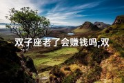 双子座老了会赚钱吗;双子座老了还会花心吗