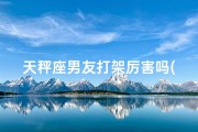 天秤座男友打架厉害吗(天秤男友战斗力惊人？)