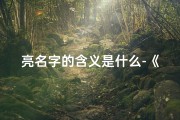 亮名字的含义是什么-《亮彩名字吉凶一测便知，揭秘姓名奥秘》