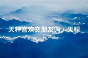 天秤喜欢交朋友吗、天秤座爱玩游戏吗？揭秘社交游戏喜好之谜