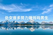 处女座多努力赚钱吗男生、处女座赚钱有多拼？揭秘努力背后的秘密