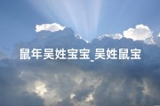 鼠年吴姓宝宝_吴姓鼠宝宝：温馨推荐好听的名字，寓意美好成长之路