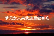梦见女人来我店里做客吃饭(梦见女人来我店里做客吃饭什么意思)
