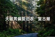 天蝎男偏爱旧衣：复古潮流的独到品味