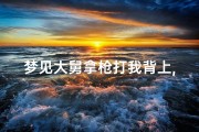 梦见大舅拿枪打我背上,梦见舅舅拿刀追杀我