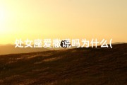 处女座爱撒谎吗为什么(处女座爱撒谎之谜揭秘)