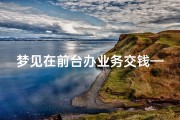 梦见在前台办业务交钱—梦见顾客办卡交钱