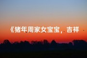 《猪年周家女宝宝，吉祥如意好名字揭晓》