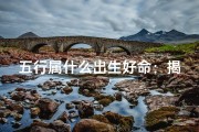 五行属什么出生好命：揭秘命运密码
