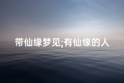 带仙缘梦见;有仙缘的人梦见拜师