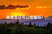黄道吉日可以结婚吗？;黄道吉日，喜结良缘，百年好合