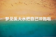 梦见发大水把自己冲跑啦-做梦梦到发大水把我冲走