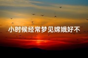 小时候经常梦见嫦娥好不好;小时候经常梦见嫦娥好不好呢