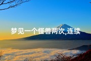 梦见一个怪兽两次,连续梦见怪兽
