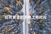 后羿黄金射手座上架时间;《后羿黄金射手座：即将开启全新活动盛典》