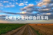 天蝎座女生问你会开车吗_天蝎女生问：你会开车吗？
