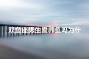 双鱼座男生爱养鱼吗为什么、双鱼座男生爱养鱼？揭秘原因与心理分析