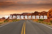 梦见外国魔鬼抓我我逃跑了—梦见外国鬼是什么预兆