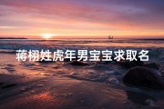 蒋栩姓虎年男宝宝求取名字-虎年添丁喜临门，蒋栩宝宝起名大搜罗