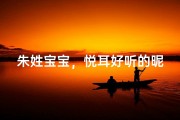 朱姓宝宝，悦耳好听的昵称推荐
