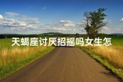 天蝎座讨厌招摇吗女生怎么办;天蝎女讨厌招摇女生怎么办？低调魅力指南