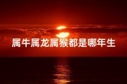 属牛属龙属猴都是哪年生的？揭秘生肖年份