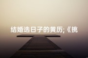 结婚选日子的黄历;《挑选结婚吉日：揭秘最佳良辰吉日》