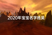 2020年宝宝名字姓吴,《2020年新生宝宝，吴姓宝宝起名精选》