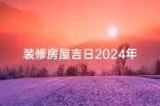 装修房屋吉日2024年