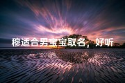 穆适合男宝宝取名，好听又吉祥的精选方案
